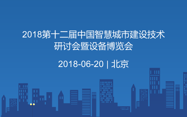 2018第十二届中国智慧城市建设技术研讨会暨设备博览会