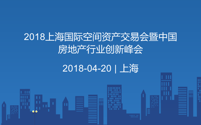 2018上海国际空间资产交易会暨中国房地产行业创新峰会