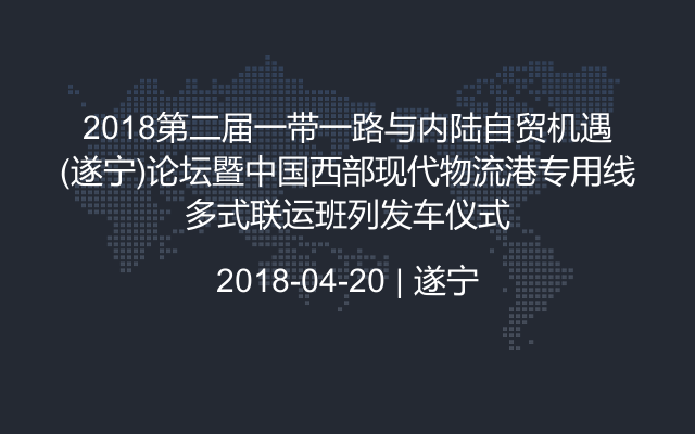 2018第二届一带一路与内陆自贸机遇(遂宁)论坛暨中国西部现代物流港专用线多式联运班列发车仪式