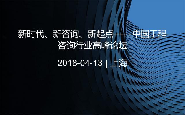 新时代、新咨询、新起点——中国工程咨询行业高峰论坛