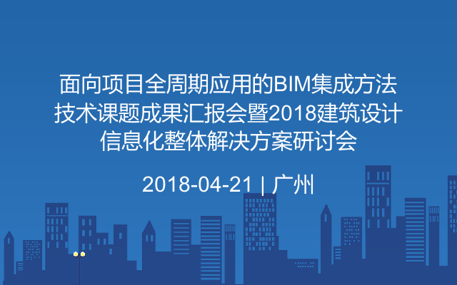 面向项目全周期应用的BIM集成方法技术课题成果汇报会暨2018建筑设计信息化整体解决方案研讨会