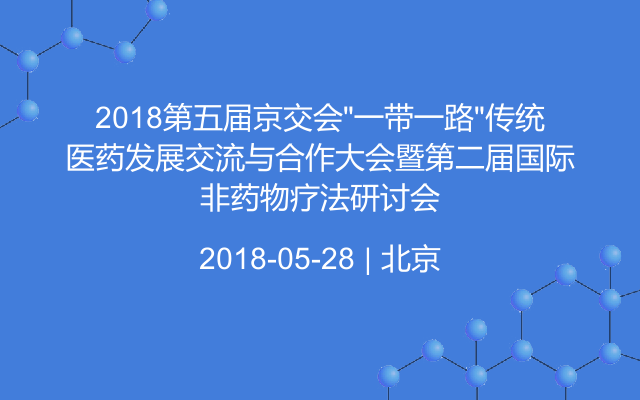 2018第五届京交会“一带一路”传统医药发展交流与合作大会暨第二届国际非药物疗法研讨会