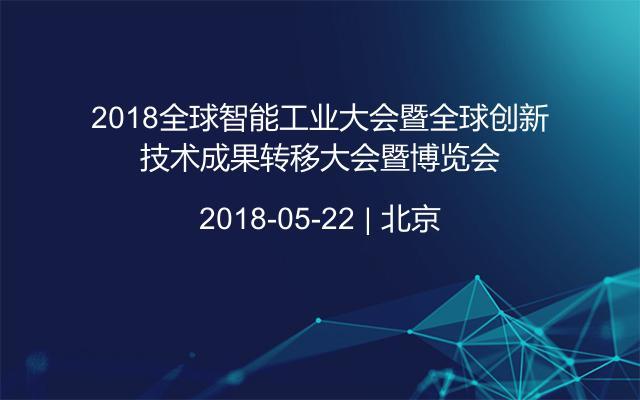 2018全球智能工業(yè)大會(huì)暨全球創(chuàng)新技術(shù)成果轉(zhuǎn)移大會(huì)暨博覽會(huì)