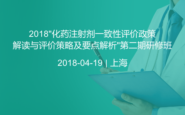 2018“化药注射剂一致性评价政策解读与评价策略及要点解析”第二期研修班