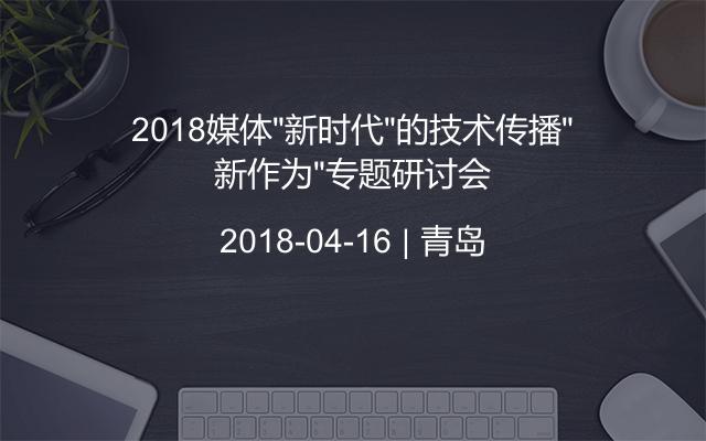 2018媒体“新时代”的技术传播“新作为”专题研讨会