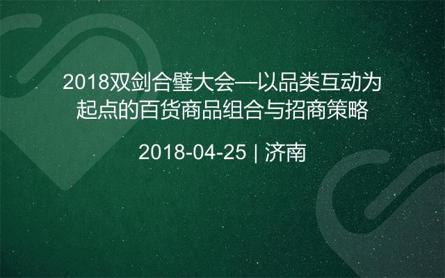 2018双剑合璧大会—以品类互动为起点的百货商品组合与招商策略