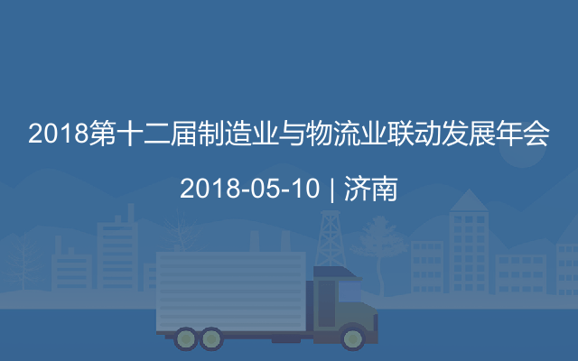 2018第十二届制造业与物流业联动发展年会