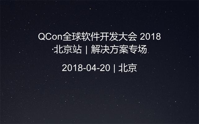 QCon全球软件开发大会 2018·北京站｜解决方案专场