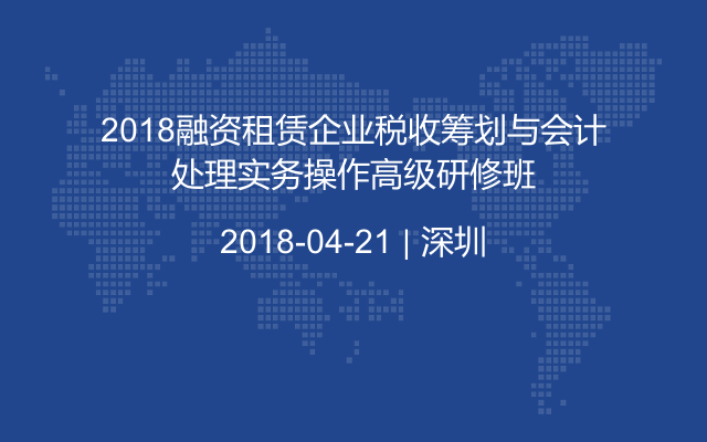 2018融资租赁企业税收筹划与会计处理实务操作高级研修班