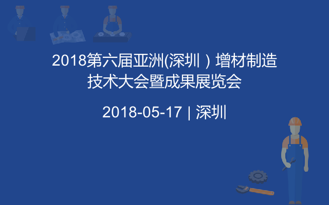 2018第六届亚洲（深圳）增材制造技术大会暨成果展览会