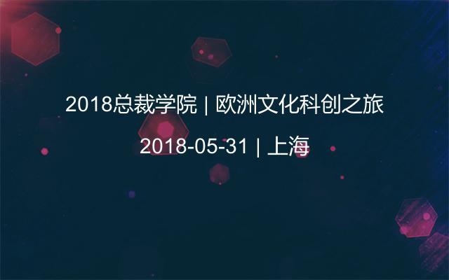 2018總裁學(xué)院 | 歐洲文化科創(chuàng)之旅