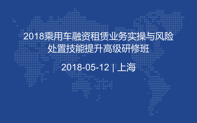 2018乘用车融资租赁业务实操与风险处置技能提升高级研修班