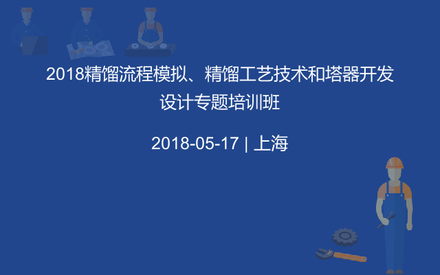 2018精馏流程模拟、精馏工艺技术和塔器开发设计专题培训班