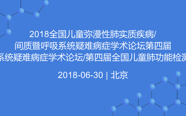 2018全国儿童弥漫性肺实质疾病/肺间质疾病暨呼吸系统疑难病症学术论坛/第四届全国儿童肺功能检测与呼吸治疗研讨班