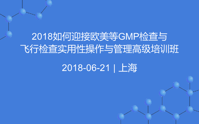 2018如何迎接欧美等GMP检查与飞行检查实用性操作与管理高级培训班