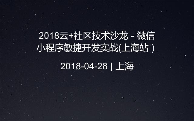 2018云+社区技术沙龙 - 微信小程序敏捷开发实战（上海站）