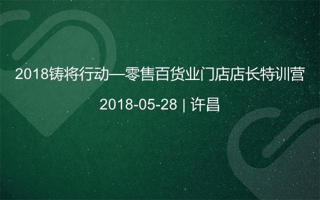2018鑄將行動(dòng)—零售百貨業(yè)門店店長特訓(xùn)營