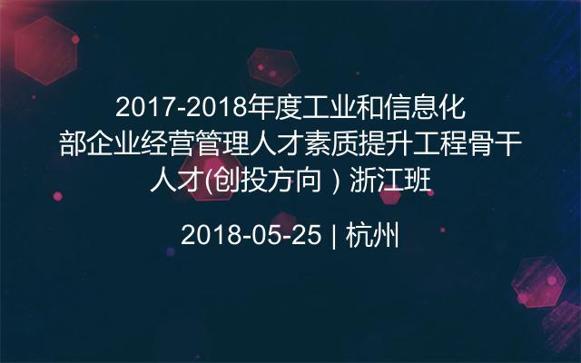 2017-2018年度工业和信息化部企业经营管理人才素质提升工程骨干人才（创投方向）浙江班