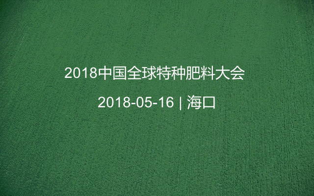 2018中国全球特种肥料大会 