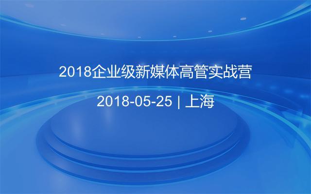 2018企业级新媒体高管实战营