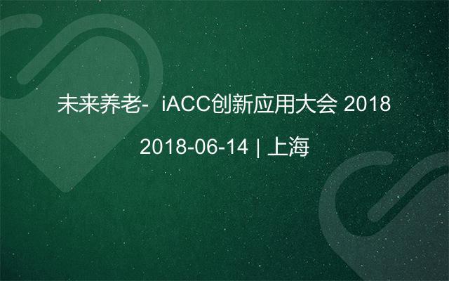 未来养老-  iACC创新应用大会 2018