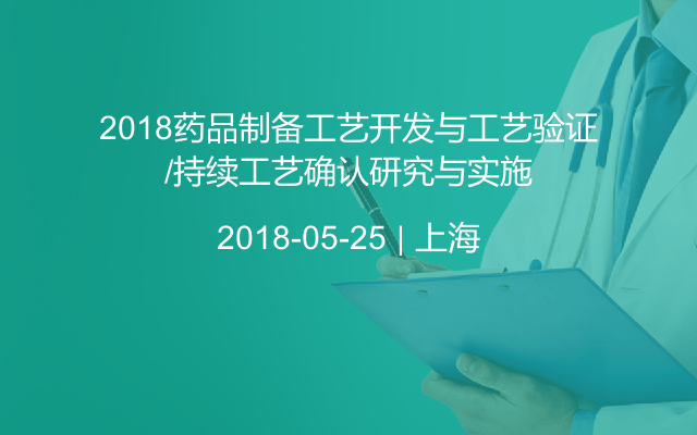 2018药品制备工艺开发与工艺验证/持续工艺确认研究与实施