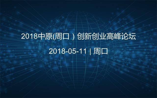 2018中原(周口)創(chuàng)新創(chuàng)業(yè)高峰論壇