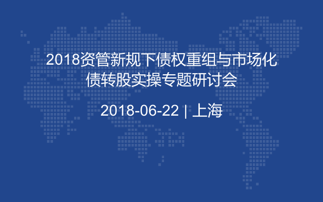 2018资管新规下债权重组与市场化债转股实操专题研讨会