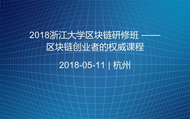 2018浙江大学区块链研修班 ——区块链创业者的权威课程