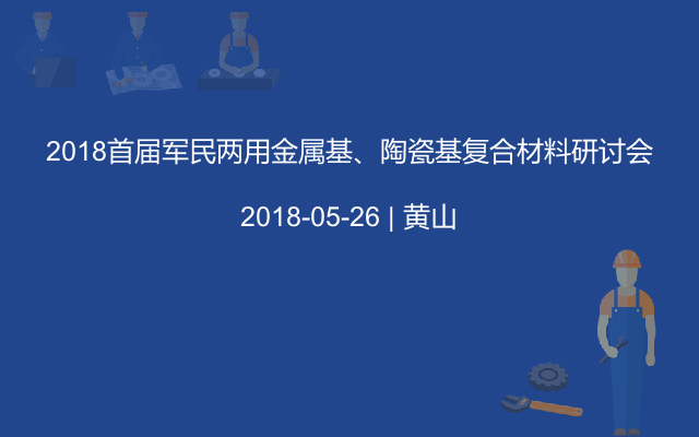 2018首届军民两用金属基、陶瓷基复合材料研讨会