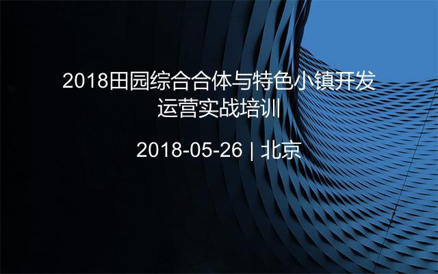 2018田园综合合体与特色小镇开发运营实战培训