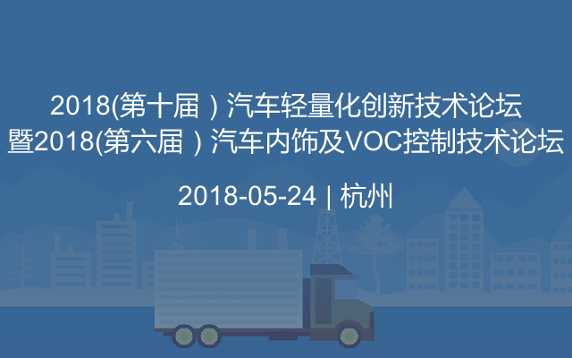 2018（第十届）汽车轻量化创新技术论坛暨2018（第六届）汽车内饰及VOC控制技术论坛