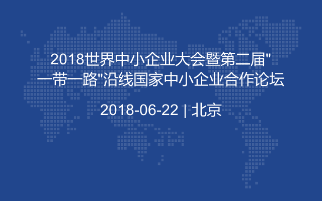 2018世界中小企业大会暨第二届“一带一路”沿线国家中小企业合作论坛