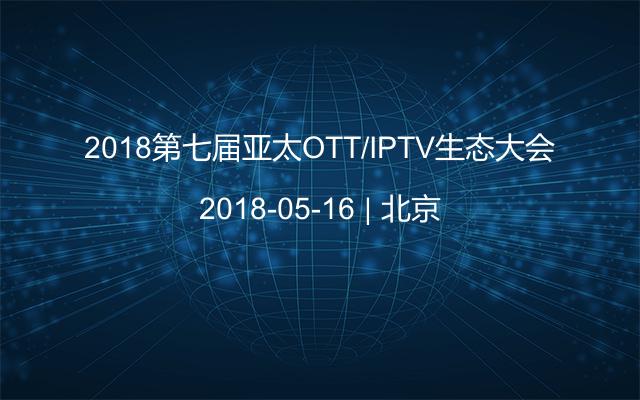 2018第七届亚太OTT/IPTV生态大会