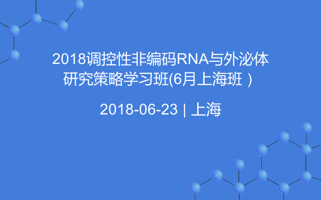 2018调控性非编码RNA与外泌体研究策略学习班（6月上海班）