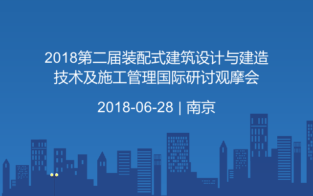 2018第二届装配式建筑设计与建造技术及施工管理国际研讨观摩会