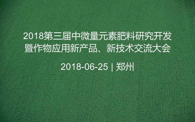 2018第三届中微量元素肥料研究开发暨作物应用新产品、新技术交流大会