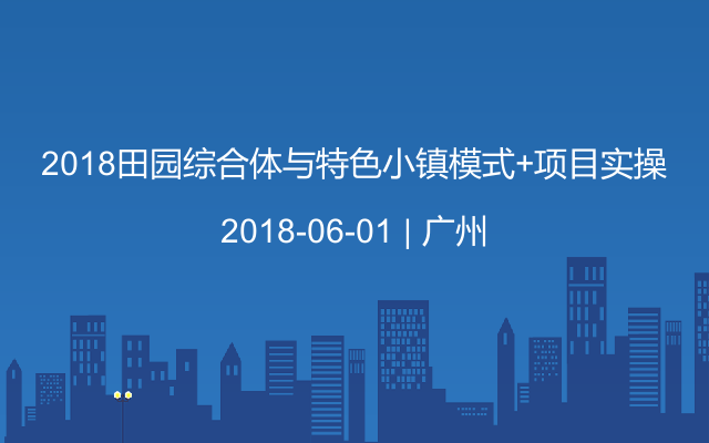 2018田园综合体与特色小镇模式+项目实操