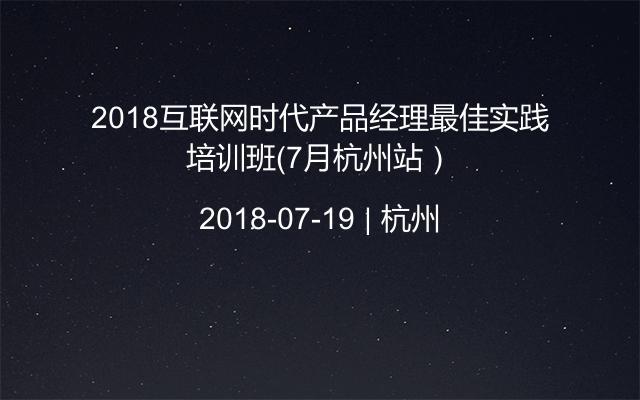2018互联网时代产品经理最佳实践培训班（7月杭州站）