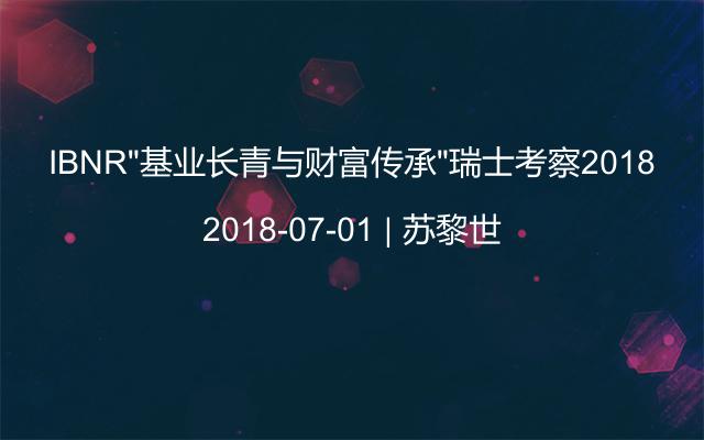 IBNR“基业长青与财富传承”瑞士考察2018