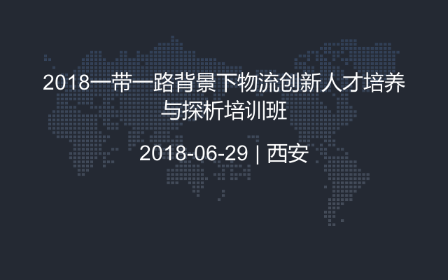 2018一带一路背景下物流创新人才培养与探析培训班