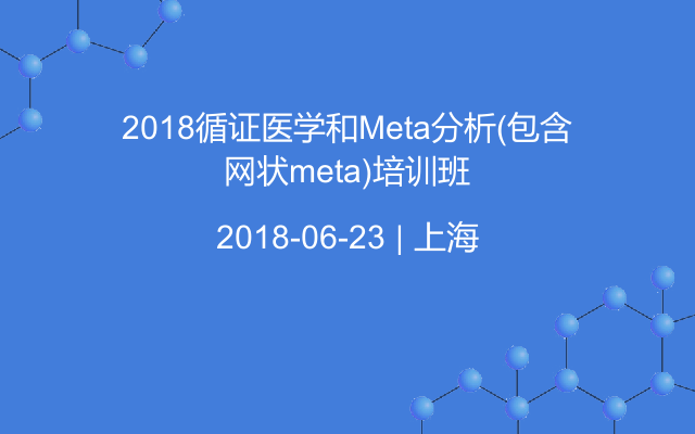 2018循证医学和Meta分析(包含网状meta)培训班