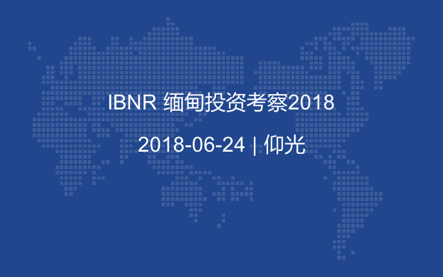 IBNR 缅甸投资考察2018