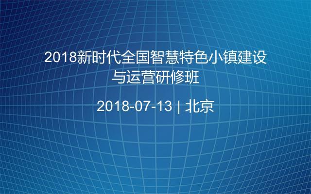 2018新时代全国智慧特色小镇建设与运营研修班