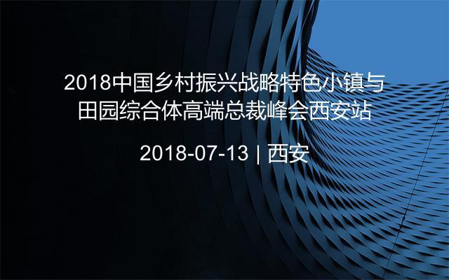 2018中国乡村振兴战略特色小镇与田园综合体高端总裁峰会西安站