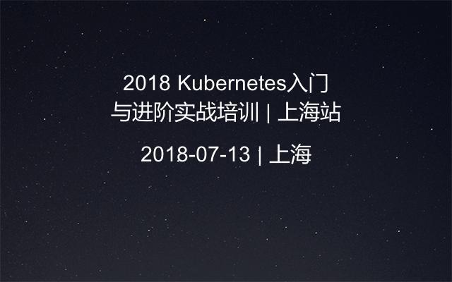 2018 Kubernetes入门与进阶实战培训 | 上海站
