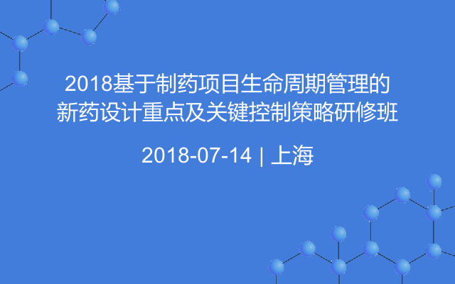 2018基于制药项目生命周期管理的新药设计重点及关键控制策略研修班