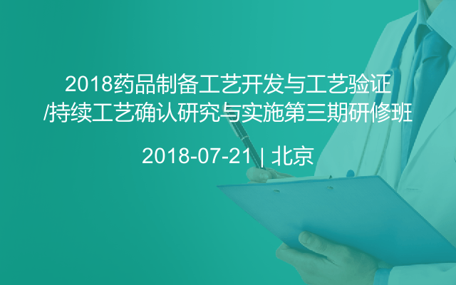 2018药品制备工艺开发与工艺验证/持续工艺确认研究与实施第三期研修班