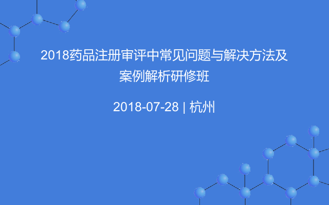 2018药品注册审评中常见问题与解决方法及案例解析研修班