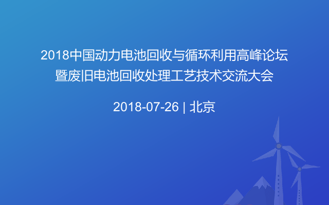 2018中国动力电池回收与循环利用高峰论坛暨废旧电池回收处理工艺技术交流大会